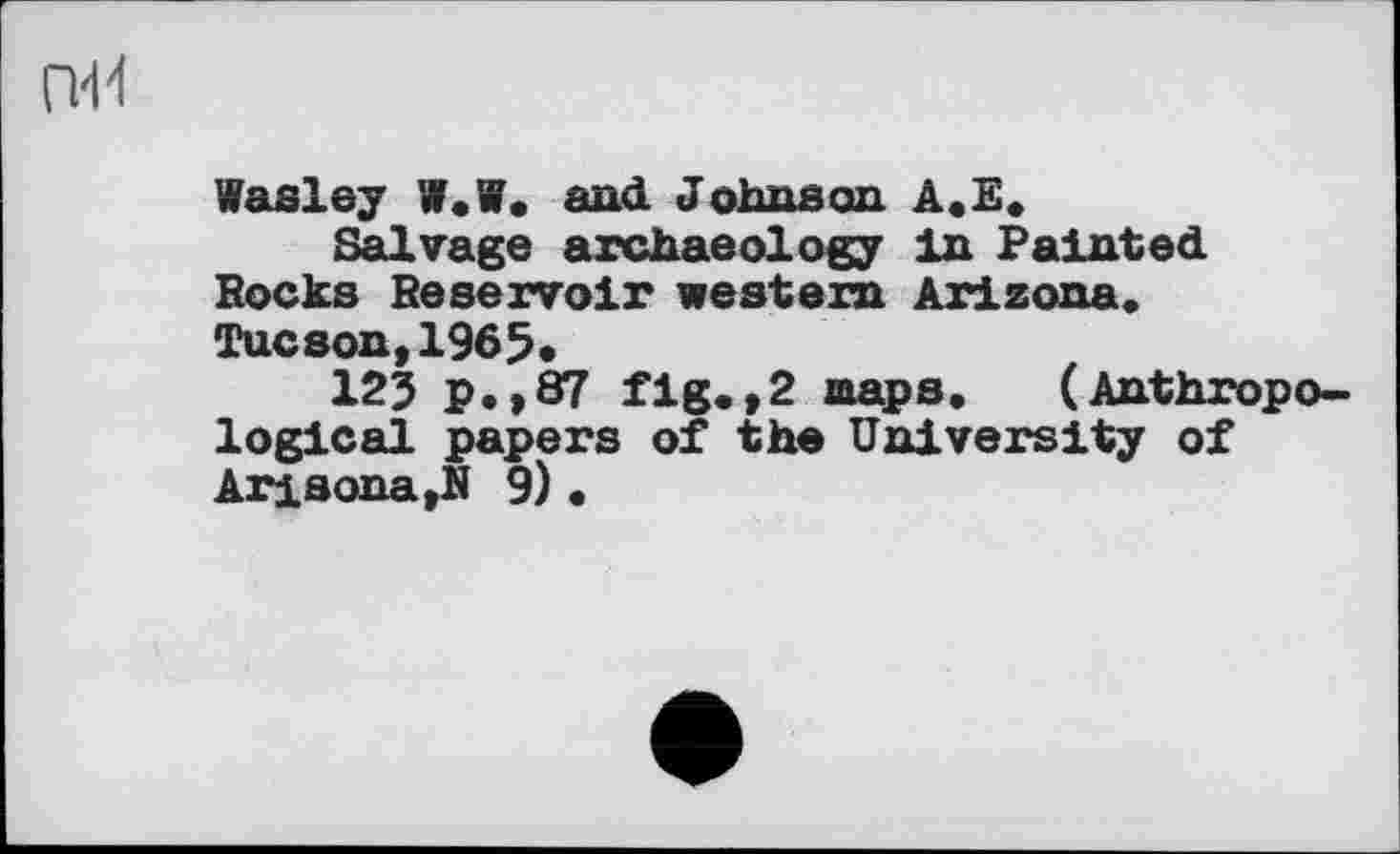 ﻿Wasley W.W, and Johnson A.E.
Salvage archaeology In Painted Rocks Reservoir western Arizona, Tucson,1965.
125 P.,87 fig.,2 maps, (Anthropological papers of the University of Arisona,N 9) •